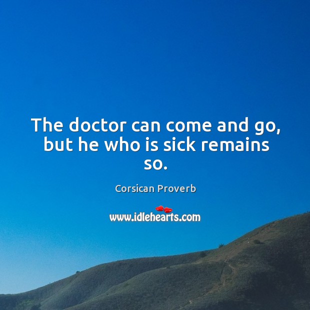 The doctor can come and go, but he who is sick remains so. Image