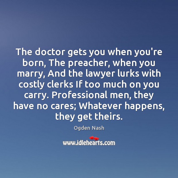 The doctor gets you when you’re born, The preacher, when you marry, Ogden Nash Picture Quote