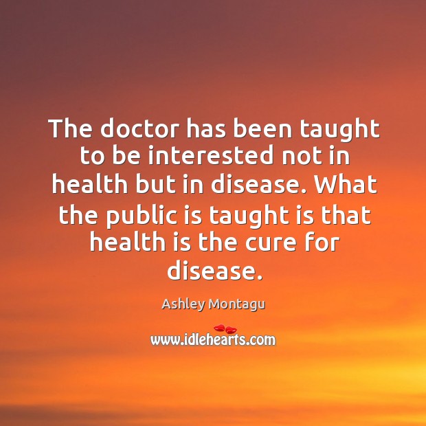 The doctor has been taught to be interested not in health but in disease. Ashley Montagu Picture Quote