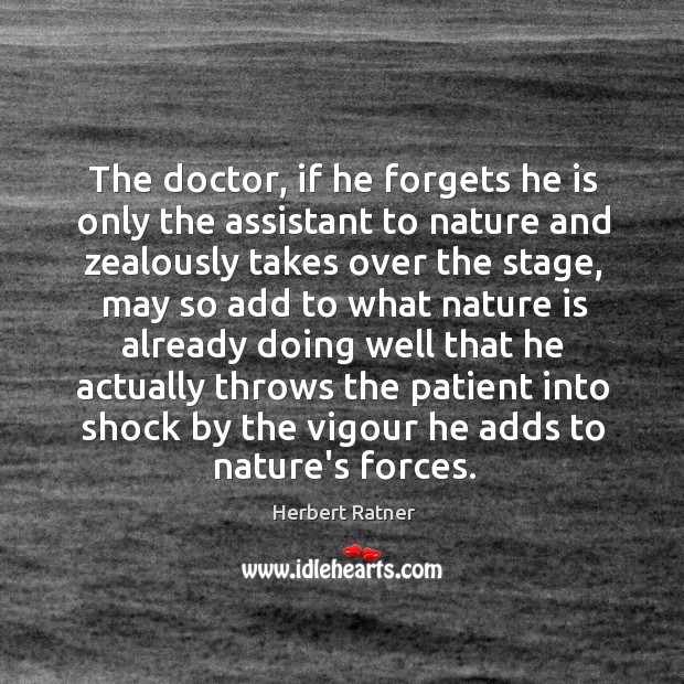 The doctor, if he forgets he is only the assistant to nature Herbert Ratner Picture Quote