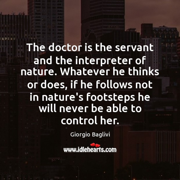 The doctor is the servant and the interpreter of nature. Whatever he Giorgio Baglivi Picture Quote