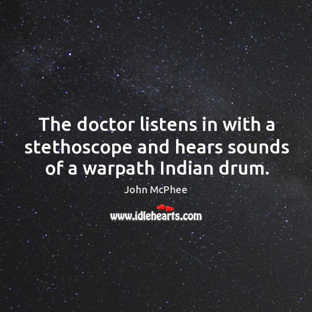 The doctor listens in with a stethoscope and hears sounds of a warpath indian drum. Image