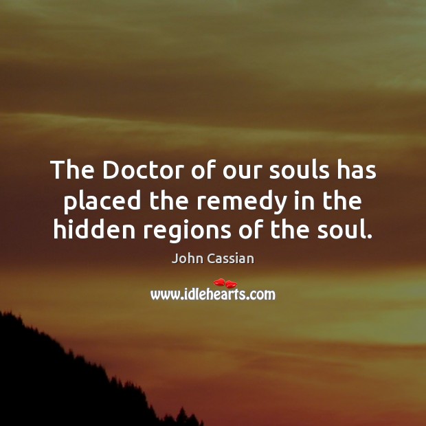 The Doctor of our souls has placed the remedy in the hidden regions of the soul. John Cassian Picture Quote