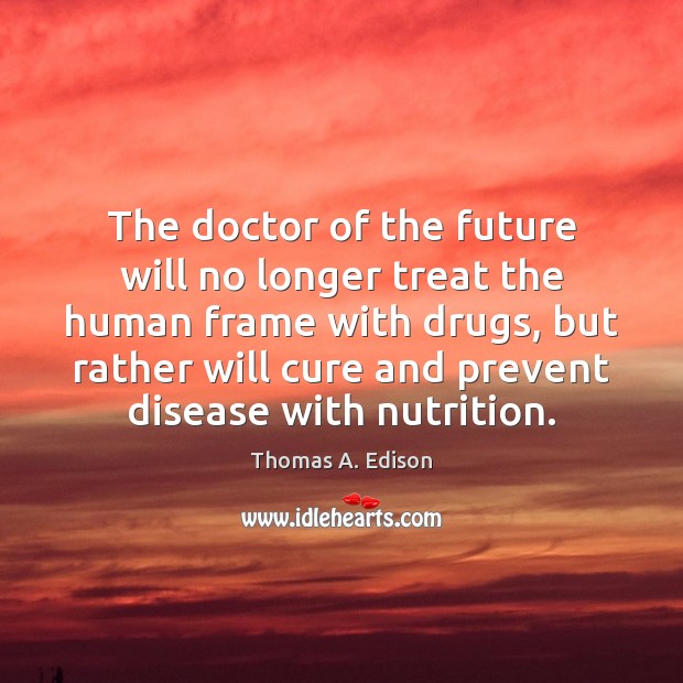 The doctor of the future will no longer treat the human frame Thomas A. Edison Picture Quote