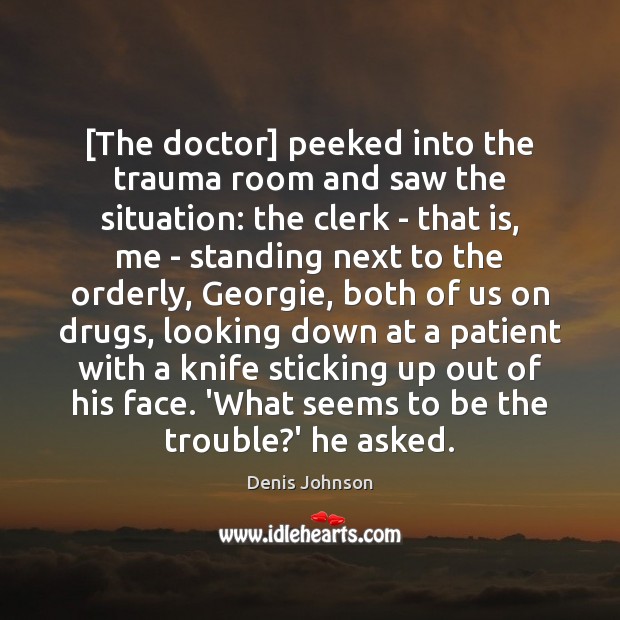 [The doctor] peeked into the trauma room and saw the situation: the Denis Johnson Picture Quote