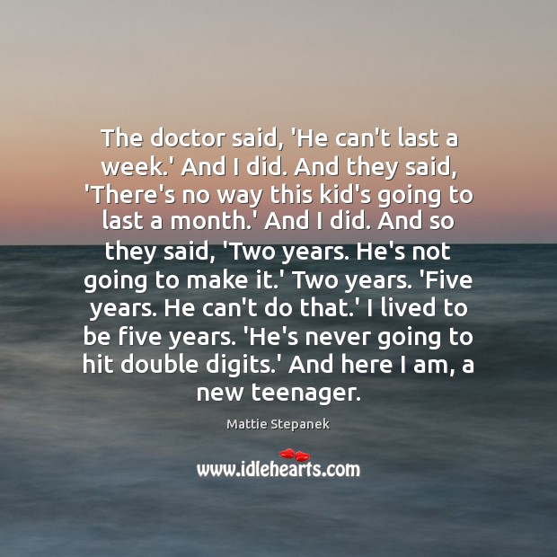 The doctor said, ‘He can’t last a week.’ And I did. Mattie Stepanek Picture Quote