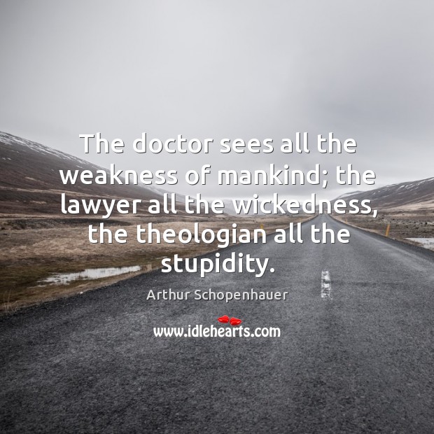 The doctor sees all the weakness of mankind; the lawyer all the wickedness Arthur Schopenhauer Picture Quote