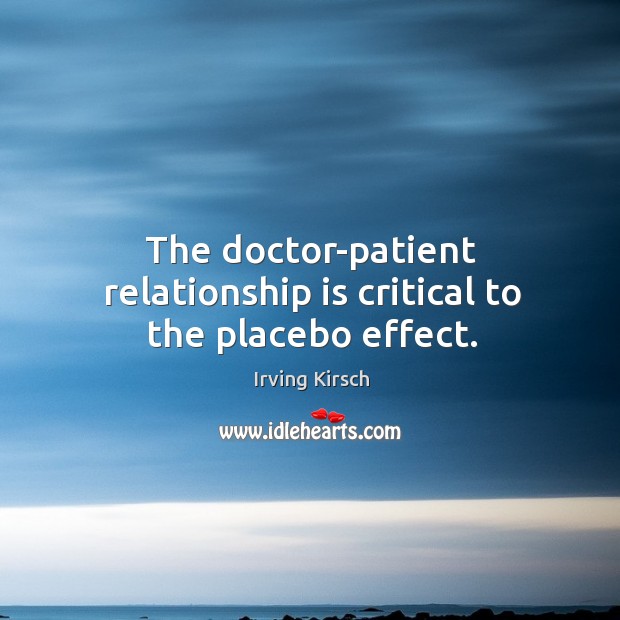 The doctor-patient relationship is critical to the placebo effect. Irving Kirsch Picture Quote
