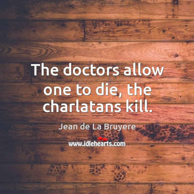 The doctors allow one to die, the charlatans kill. Jean de La Bruyere Picture Quote