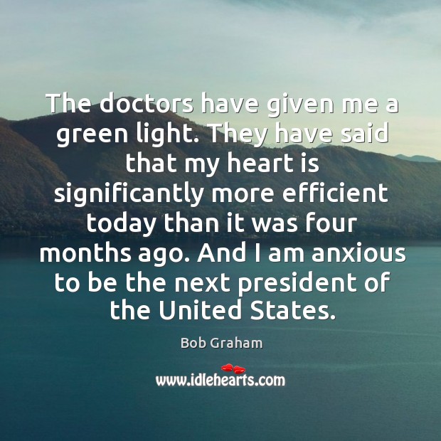 The doctors have given me a green light. They have said that my heart is significantly more Bob Graham Picture Quote
