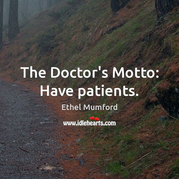 The Doctor’s Motto: Have patients. Ethel Mumford Picture Quote