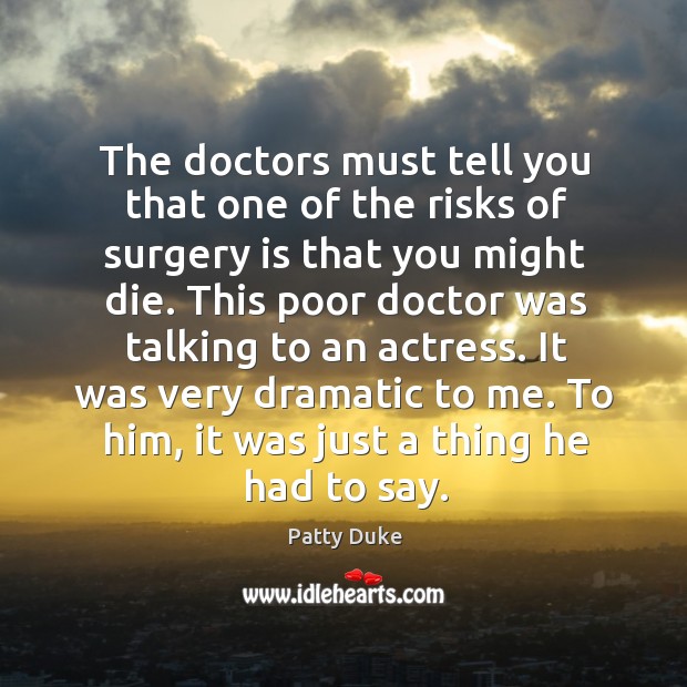 The doctors must tell you that one of the risks of surgery is that you might die. Patty Duke Picture Quote