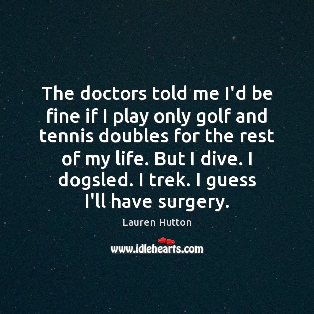 The doctors told me I’d be fine if I play only golf Lauren Hutton Picture Quote