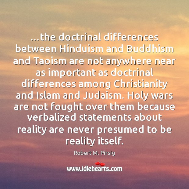 …the doctrinal differences between Hinduism and Buddhism and Taoism are not anywhere Robert M. Pirsig Picture Quote