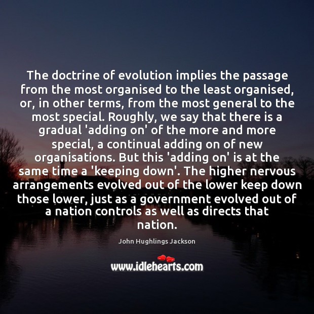 The doctrine of evolution implies the passage from the most organised to John Hughlings Jackson Picture Quote