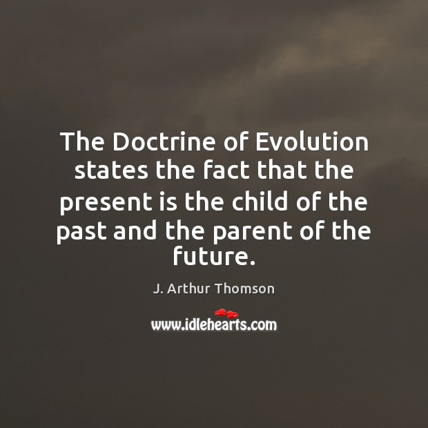 The Doctrine of Evolution states the fact that the present is the Image