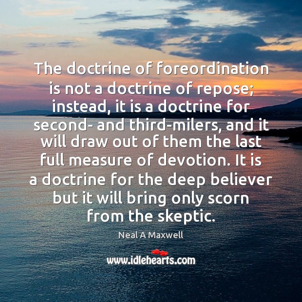 The doctrine of foreordination is not a doctrine of repose; instead, it Neal A Maxwell Picture Quote