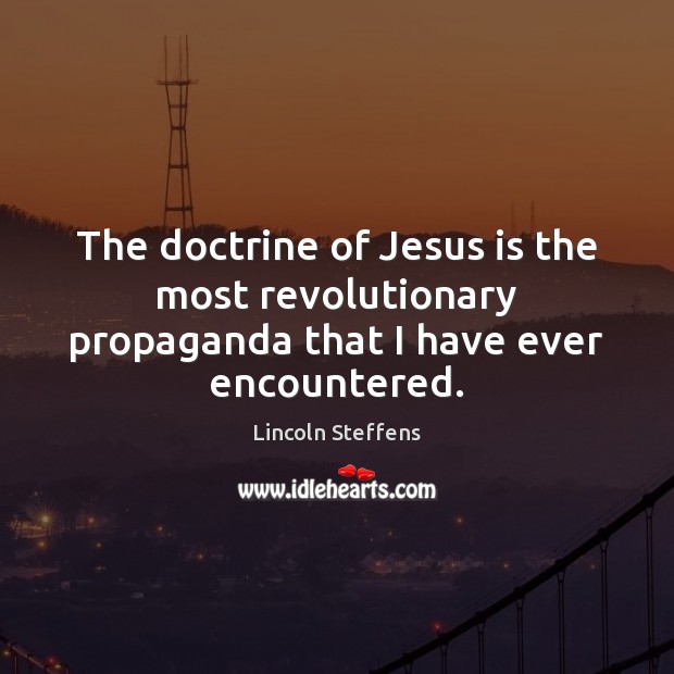 The doctrine of Jesus is the most revolutionary propaganda that I have ever encountered. Image