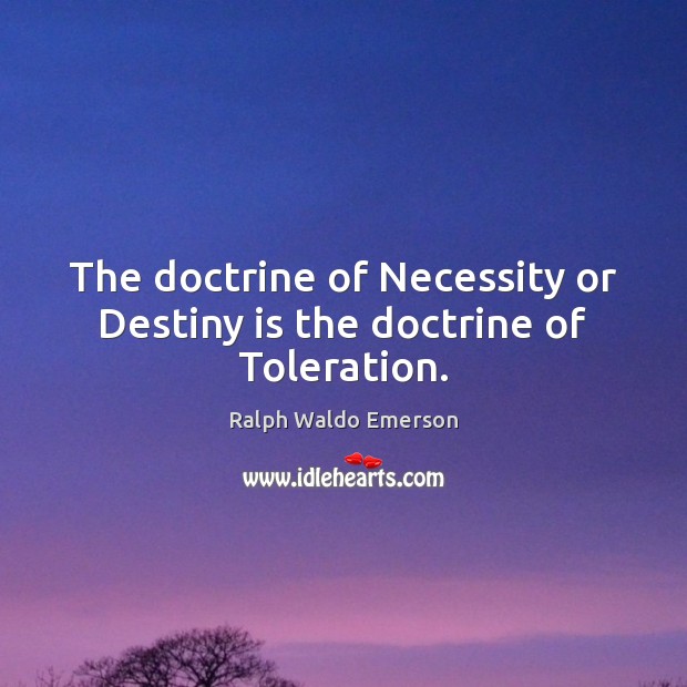 The doctrine of Necessity or Destiny is the doctrine of Toleration. Ralph Waldo Emerson Picture Quote