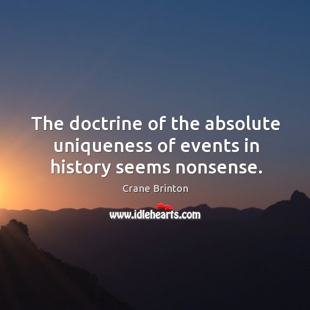 The doctrine of the absolute uniqueness of events in history seems nonsense. Crane Brinton Picture Quote