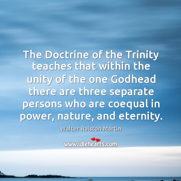 The doctrine of the trinity teaches that within the unity of the one Godhead there are three Walter Ralston Martin Picture Quote