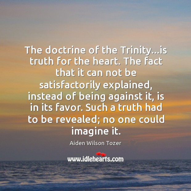 The doctrine of the Trinity…is truth for the heart. The fact Aiden Wilson Tozer Picture Quote
