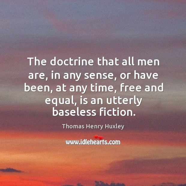 The doctrine that all men are, in any sense, or have been, at any time, free and equal Thomas Henry Huxley Picture Quote