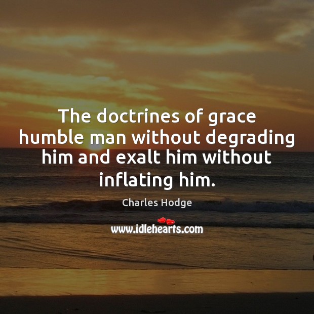 The doctrines of grace humble man without degrading him and exalt him Charles Hodge Picture Quote