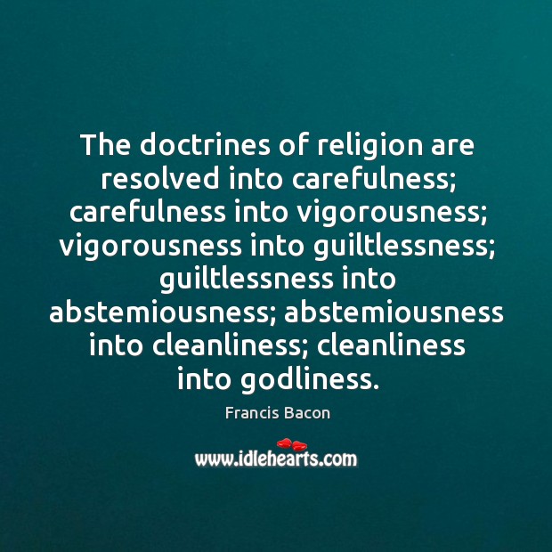 The doctrines of religion are resolved into carefulness; carefulness into vigorousness; vigorousness Francis Bacon Picture Quote