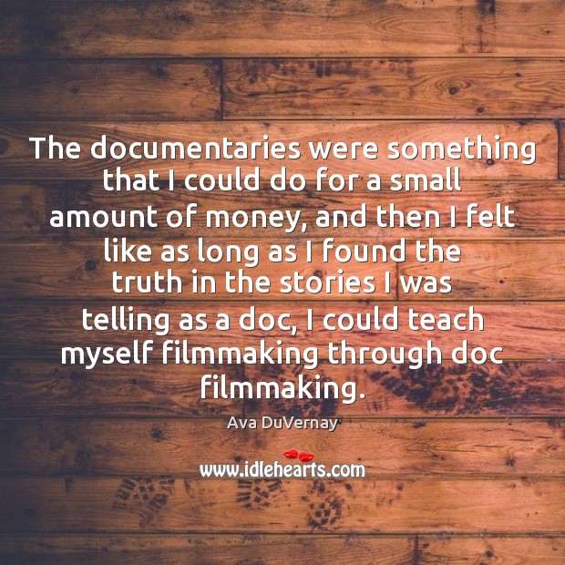 The documentaries were something that I could do for a small amount Ava DuVernay Picture Quote