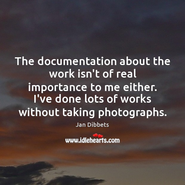 The documentation about the work isn’t of real importance to me either. Jan Dibbets Picture Quote