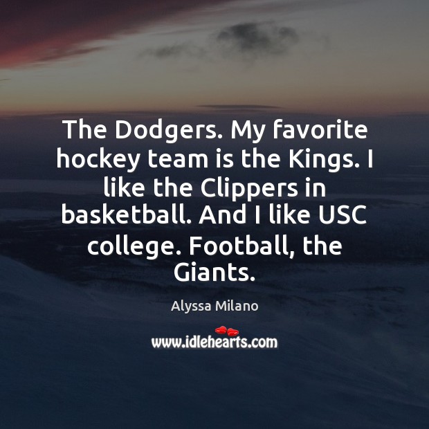 The Dodgers. My favorite hockey team is the Kings. I like the Alyssa Milano Picture Quote