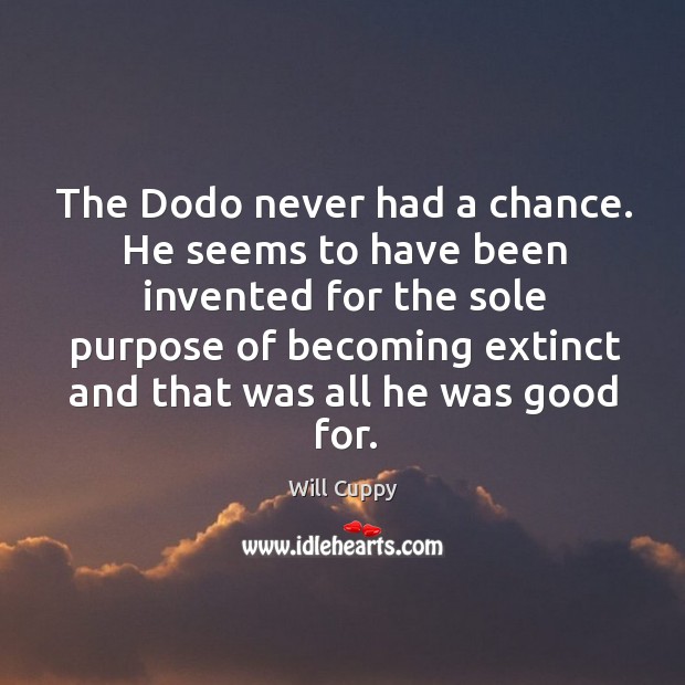 The dodo never had a chance. He seems to have been invented for the sole purpose Will Cuppy Picture Quote