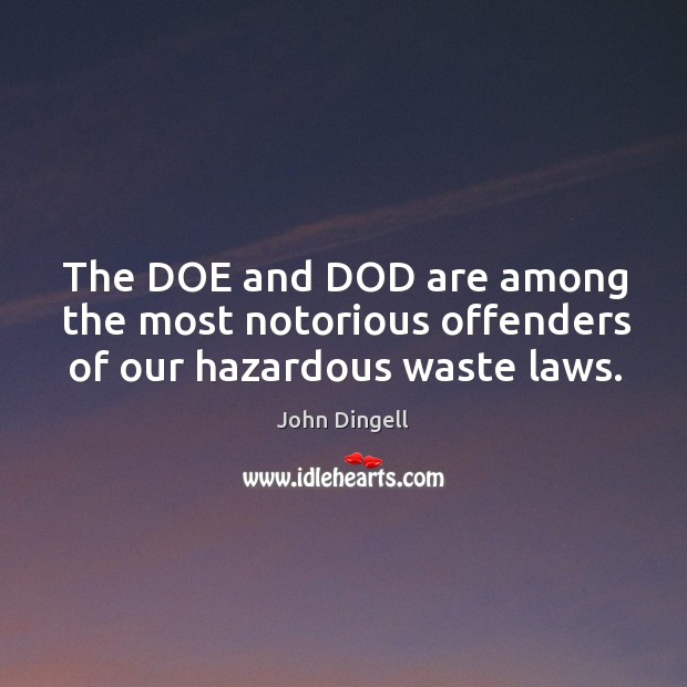 The DOE and DOD are among the most notorious offenders of our hazardous waste laws. John Dingell Picture Quote
