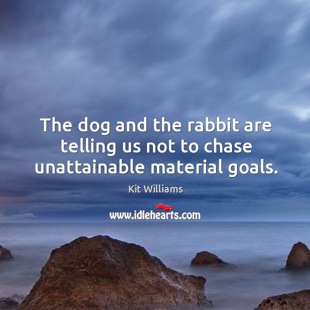 The dog and the rabbit are telling us not to chase unattainable material goals. Kit Williams Picture Quote