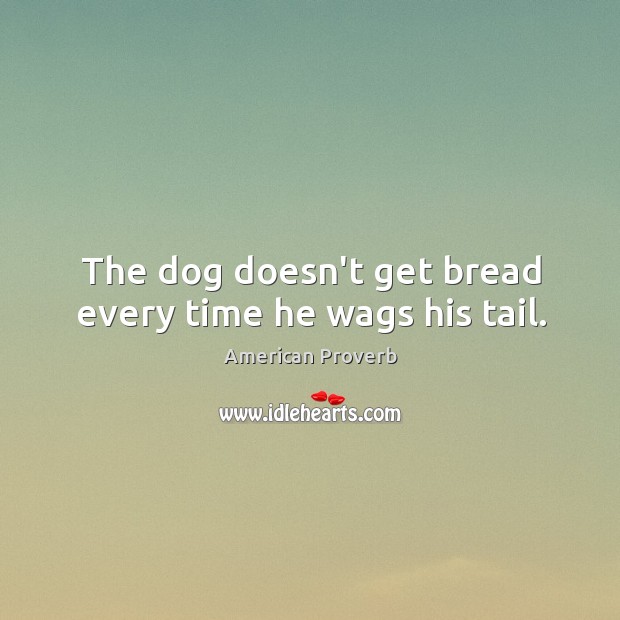 The dog doesn’t get bread every time he wags his tail. Image