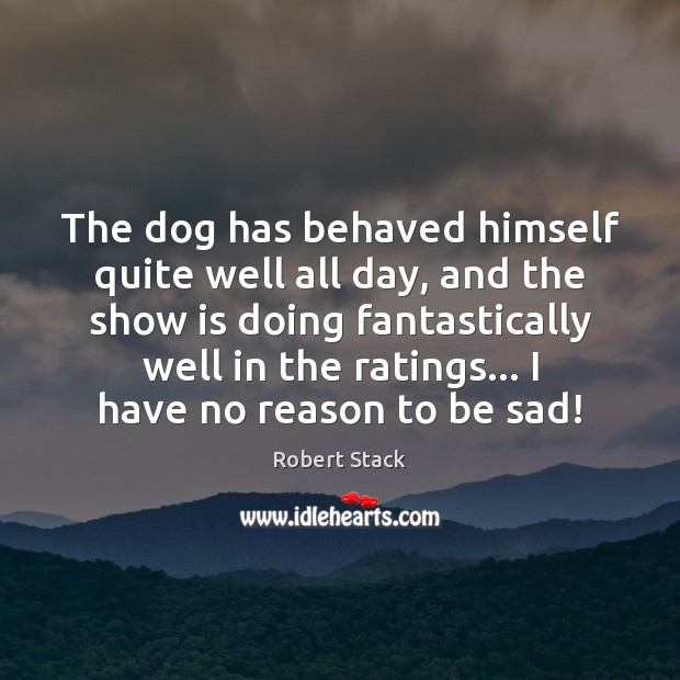 The dog has behaved himself quite well all day, and the show Robert Stack Picture Quote