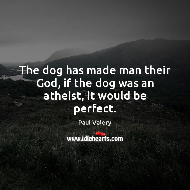 The dog has made man their God, if the dog was an atheist, it would be perfect. Paul Valery Picture Quote