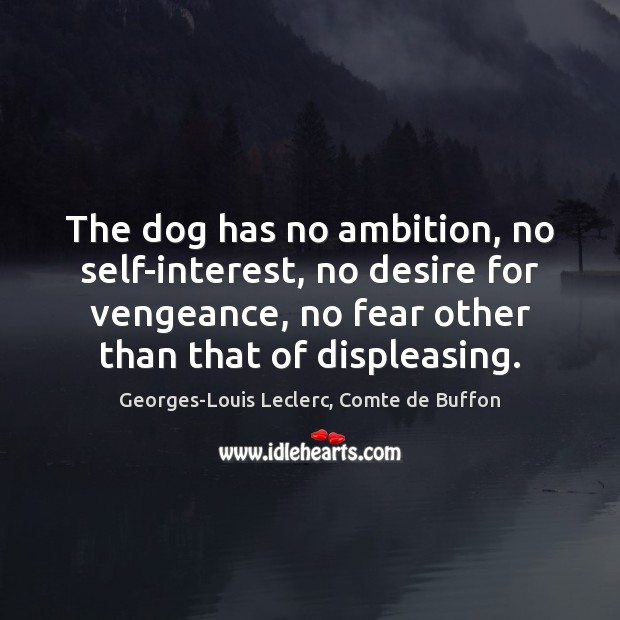 The dog has no ambition, no self-interest, no desire for vengeance, no 