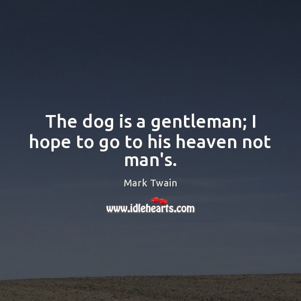 The dog is a gentleman; I hope to go to his heaven not man’s. Mark Twain Picture Quote