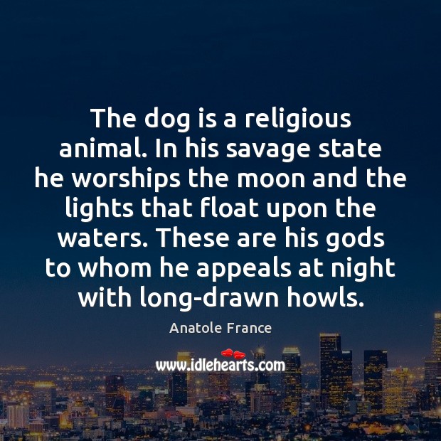 The dog is a religious animal. In his savage state he worships Anatole France Picture Quote
