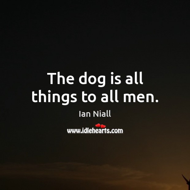 The dog is all things to all men. Ian Niall Picture Quote