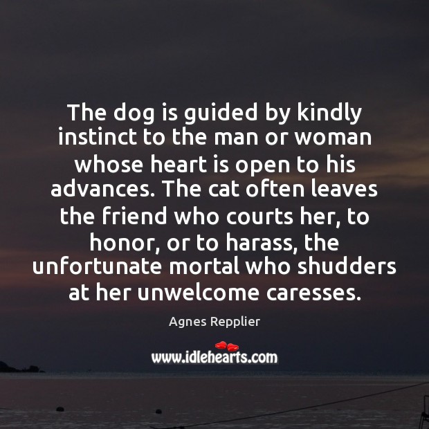 The dog is guided by kindly instinct to the man or woman Agnes Repplier Picture Quote