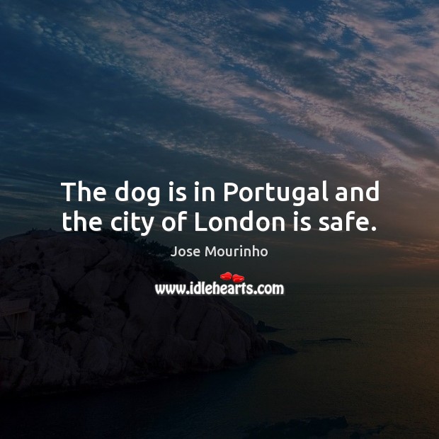 The dog is in Portugal and the city of London is safe. Image