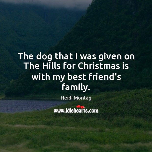 The dog that I was given on The Hills for Christmas is with my best friend’s family. Heidi Montag Picture Quote