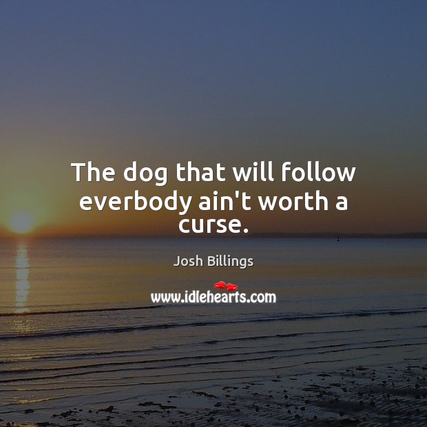 The dog that will follow everbody ain’t worth a curse. Josh Billings Picture Quote