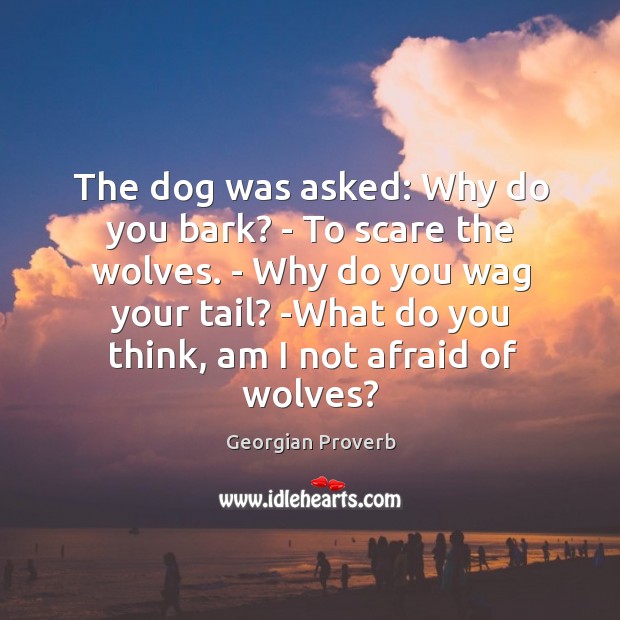 The dog was asked: why do you bark? – to scare the wolves. Georgian Proverbs Image