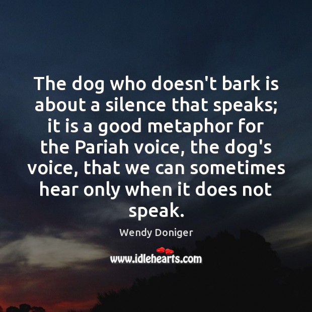 The dog who doesn’t bark is about a silence that speaks; it Wendy Doniger Picture Quote