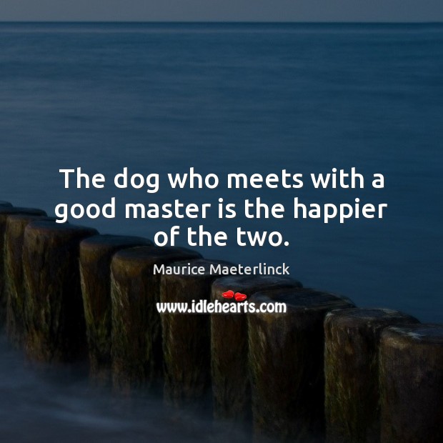 The dog who meets with a good master is the happier of the two. Maurice Maeterlinck Picture Quote
