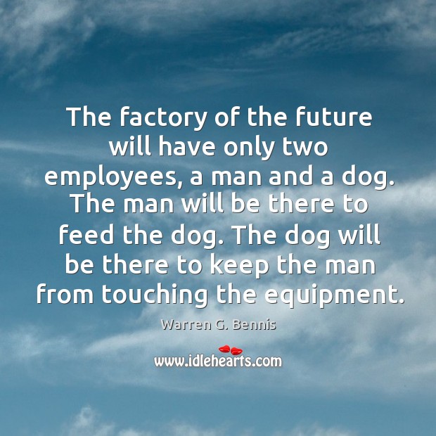 The dog will be there to keep the man from touching the equipment. Warren G. Bennis Picture Quote